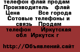 телефон флай продам › Производитель ­ флай › Цена ­ 500 - Все города Сотовые телефоны и связь » Продам телефон   . Иркутская обл.,Иркутск г.